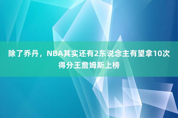 除了乔丹，NBA其实还有2东说念主有望拿10次得分王詹姆斯上榜