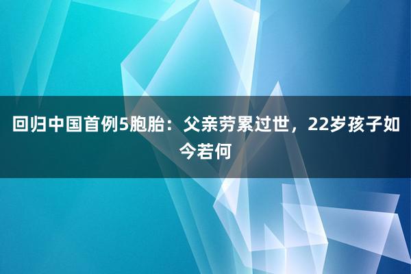 回归中国首例5胞胎：父亲劳累过世，22岁孩子如今若何