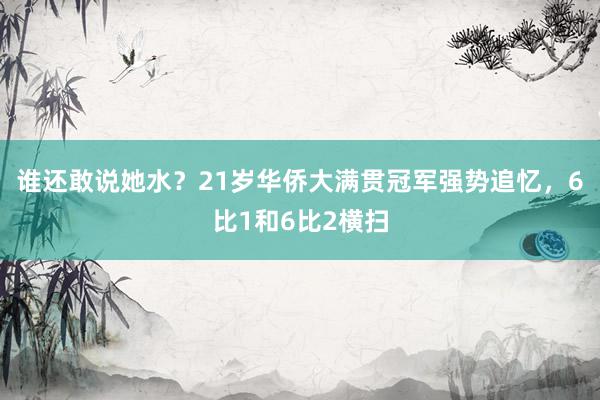 谁还敢说她水？21岁华侨大满贯冠军强势追忆，6比1和6比2横扫