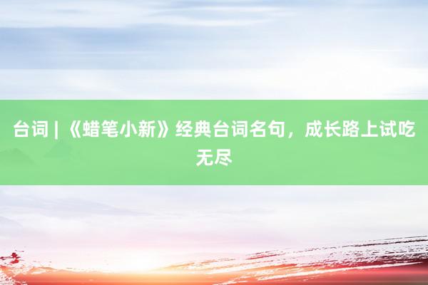 台词 | 《蜡笔小新》经典台词名句，成长路上试吃无尽