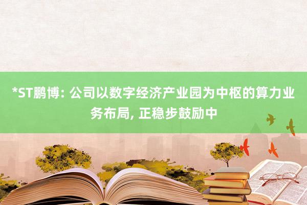 *ST鹏博: 公司以数字经济产业园为中枢的算力业务布局, 正稳步鼓励中