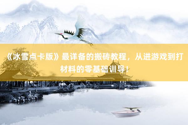 《冰雪点卡版》最详备的搬砖教程，从进游戏到打材料的零基础训导！