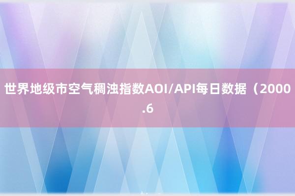 世界地级市空气稠浊指数AOI/API每日数据（2000.6