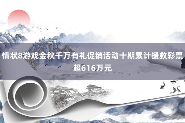 情状8游戏金秋千万有礼促销活动十期累计援救彩票超616万元