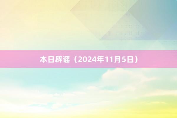 本日辟谣（2024年11月5日）