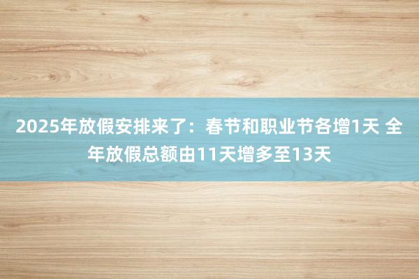 2025年放假安排来了：春节和职业节各增1天 全年放假总额由11天增多至13天